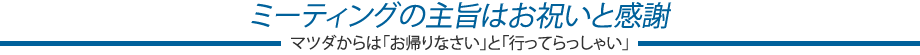 ミーティングの主旨はお祝いと感謝〜マツダからは「お帰りなさい」と「行ってらっしゃい」